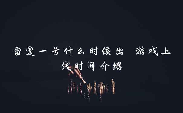 雷霆一号什么时候出 游戏上线时间介绍