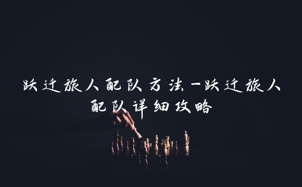 跃迁旅人配队方法-跃迁旅人配队详细攻略