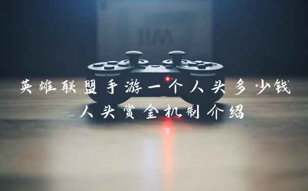 英雄联盟手游一个人头多少钱 人头赏金机制介绍