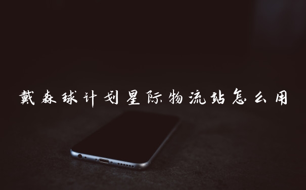 戴森球计划星际物流站怎么用