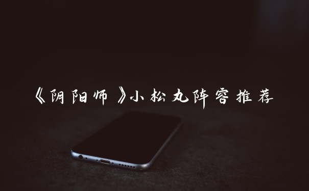 《阴阳师》小松丸阵容推荐