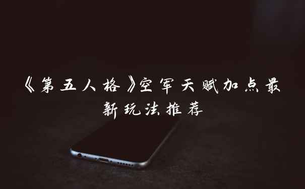 《第五人格》空军天赋加点最新玩法推荐