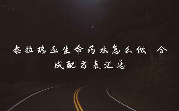 泰拉瑞亚生命药水怎么做 合成配方表汇总