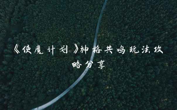 《使魔计划》神格共鸣玩法攻略分享