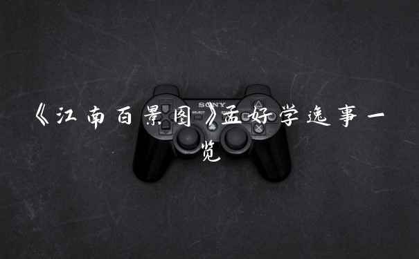 《江南百景图》孟好学逸事一览