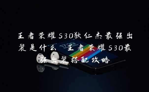 王者荣耀s30狄仁杰最强出装是什么 王者荣耀s30最强出装搭配攻略