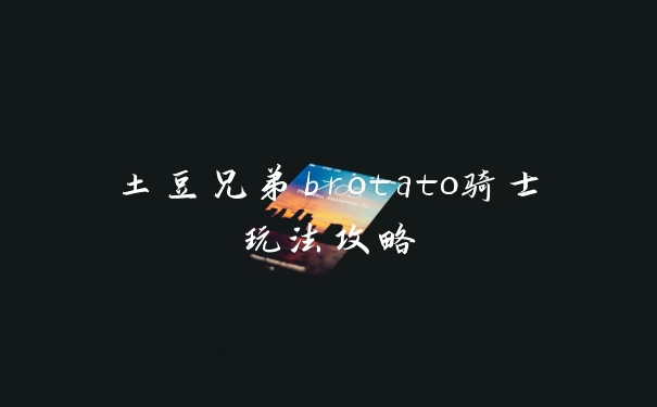 土豆兄弟brotato骑士玩法攻略