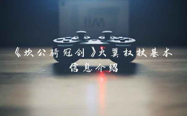 《坎公骑冠剑》火翼权杖基本信息介绍