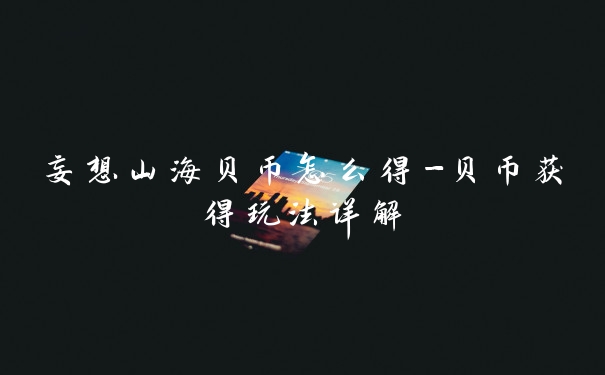 妄想山海贝币怎么得-贝币获得玩法详解