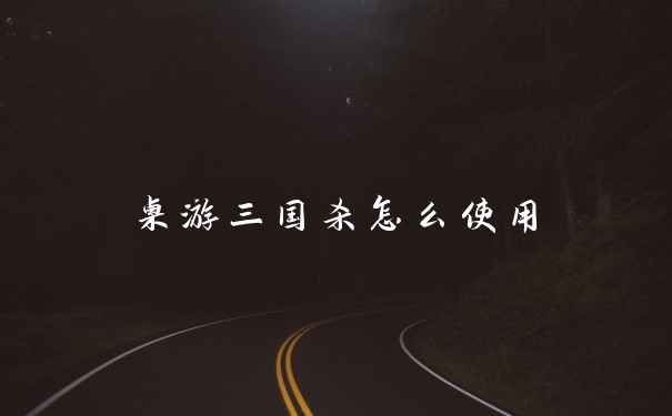 桌游三国杀怎么使用