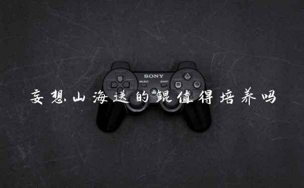 妄想山海送的鲲值得培养吗