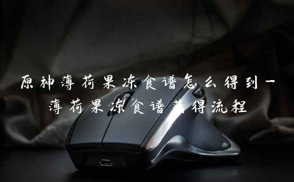 原神薄荷果冻食谱怎么得到-薄荷果冻食谱获得流程
