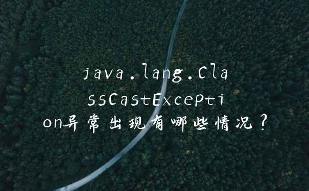 java.lang.ClassCastException异常出现有哪些情况?