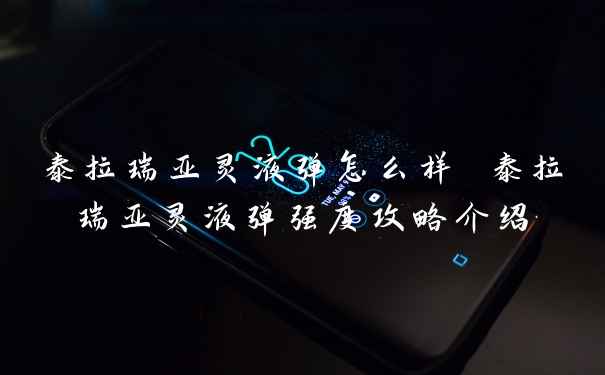 泰拉瑞亚灵液弹怎么样 泰拉瑞亚灵液弹强度攻略介绍