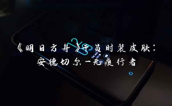 《明日方舟》干员时装皮肤:安德切尔-无痕行者