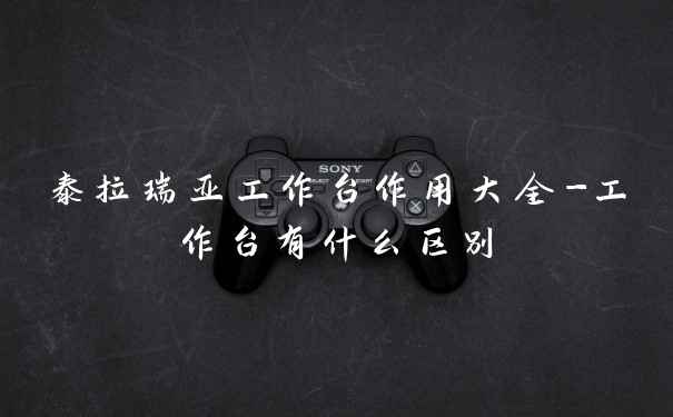 泰拉瑞亚工作台作用大全-工作台有什么区别