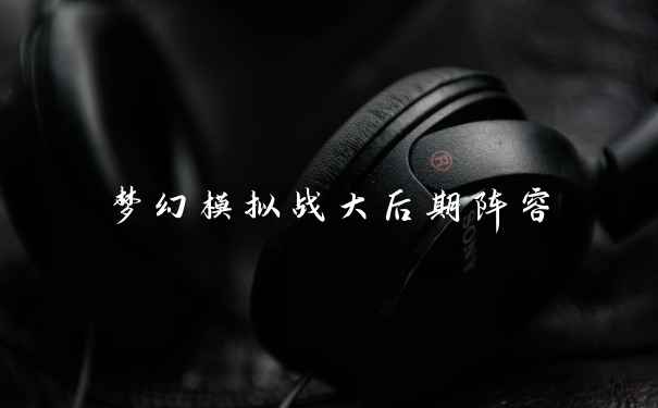 梦幻模拟战大后期阵容