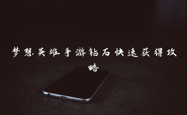 梦想英雄手游钻石快速获得攻略