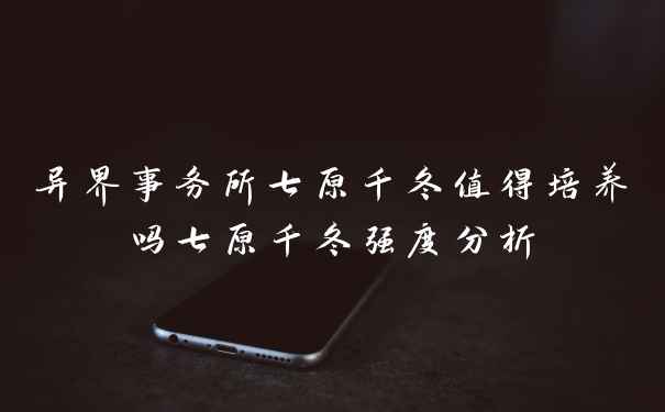 异界事务所七原千冬值得培养吗七原千冬强度分析