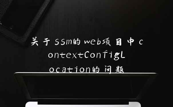 关于ssm的web项目中contextConfigLocation的问题
