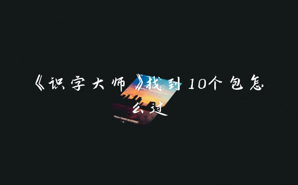 《识字大师》找到10个包怎么过
