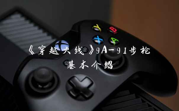 《穿越火线》9A-91步枪基本介绍