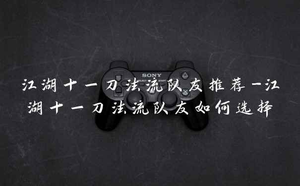 江湖十一刀法流队友推荐-江湖十一刀法流队友如何选择