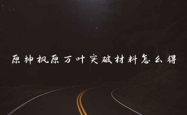 原神枫原万叶突破材料怎么得