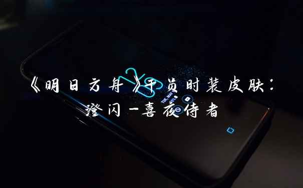 《明日方舟》干员时装皮肤：澄闪-喜夜侍者