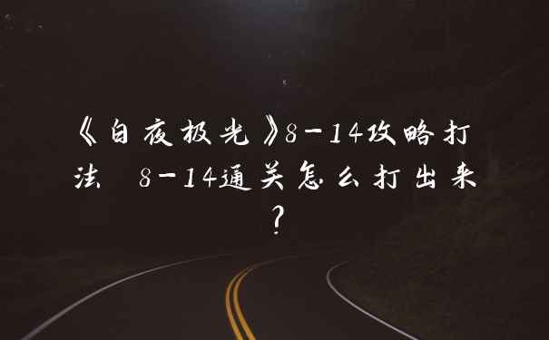 《白夜极光》8-14攻略打法 8-14通关怎么打出来?