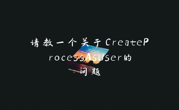 请教一个关于CreateProcessAsUser的问题