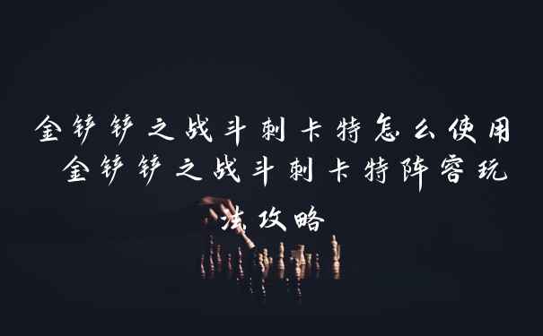 金铲铲之战斗刺卡特怎么使用 金铲铲之战斗刺卡特阵容玩法攻略