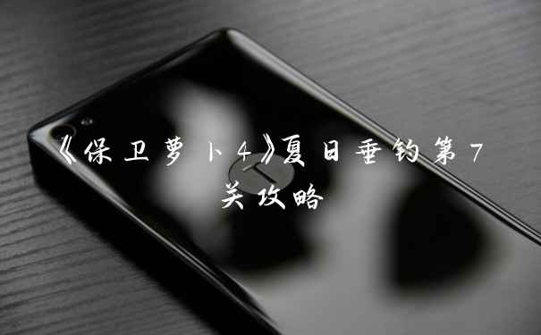 《保卫萝卜4》夏日垂钓第7关攻略