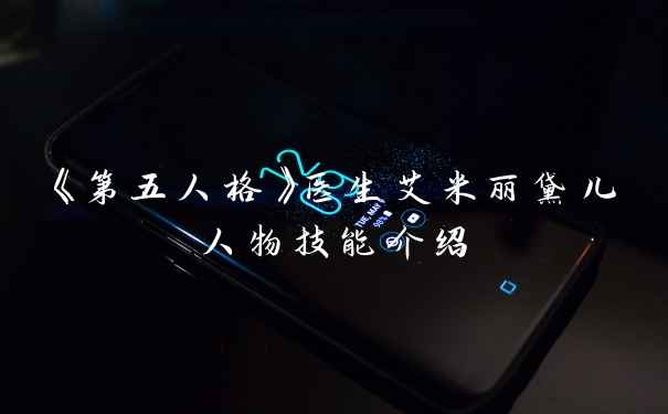 《第五人格》医生艾米丽黛儿人物技能介绍