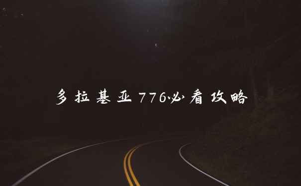 多拉基亚776必看攻略
