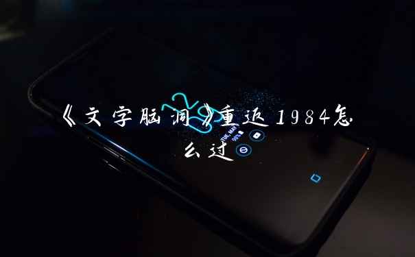 《文字脑洞》重返1984怎么过