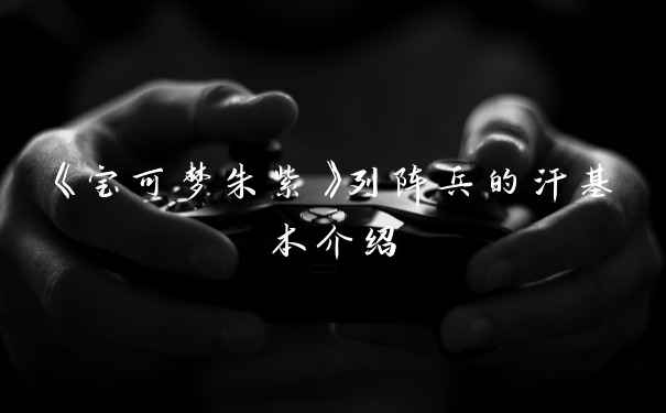 《宝可梦朱紫》列阵兵的汗基本介绍