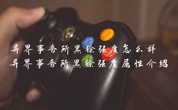 异界事务所黑徐强度怎么样 异界事务所黑徐强度属性介绍