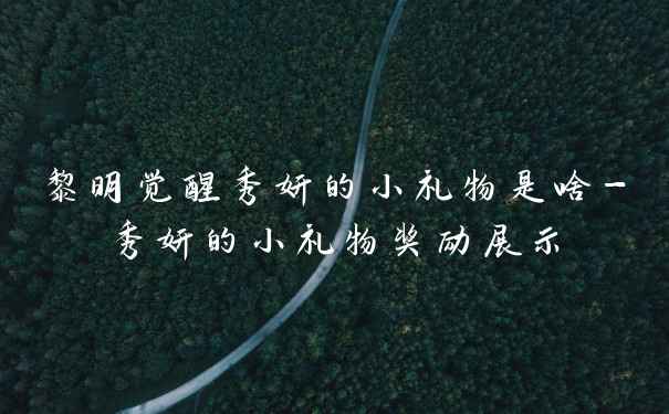 黎明觉醒秀妍的小礼物是啥-秀妍的小礼物奖励展示