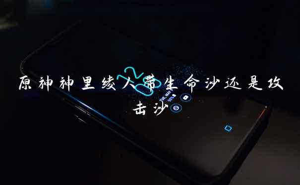 原神神里绫人带生命沙还是攻击沙