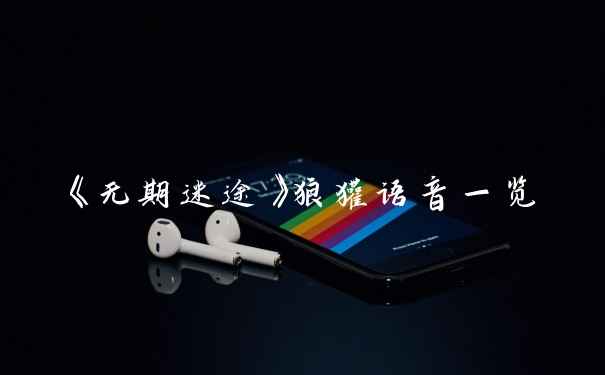 《无期迷途》狼獾语音一览