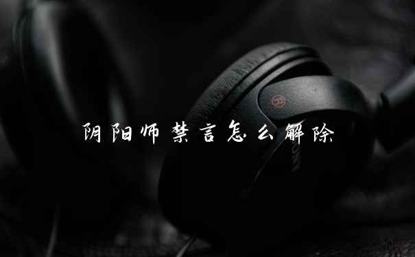 阴阳师禁言怎么解除