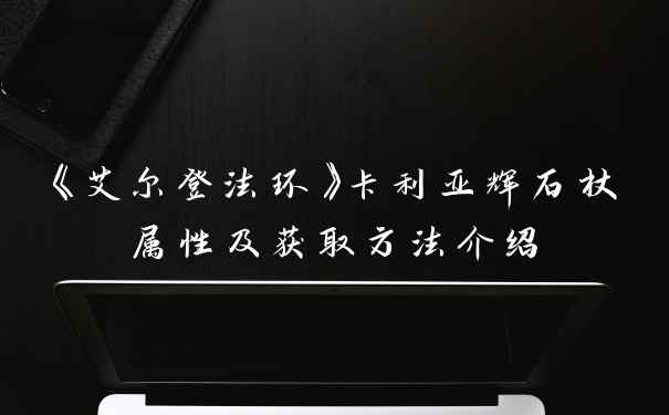 《艾尔登法环》卡利亚辉石杖属性及获取方法介绍
