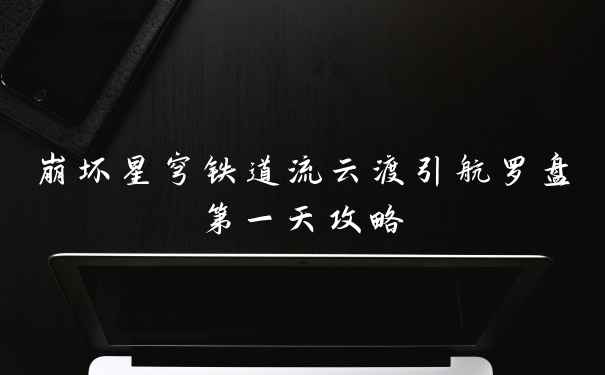 崩坏星穹铁道流云渡引航罗盘第一天攻略