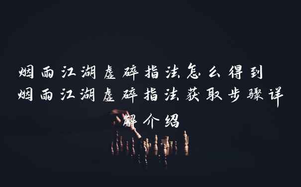 烟雨江湖虚碎指法怎么得到 烟雨江湖虚碎指法获取步骤详解介绍