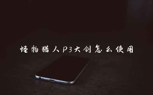 怪物猎人p3大剑怎么使用