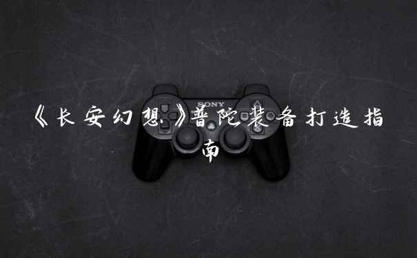 《长安幻想》普陀装备打造指南