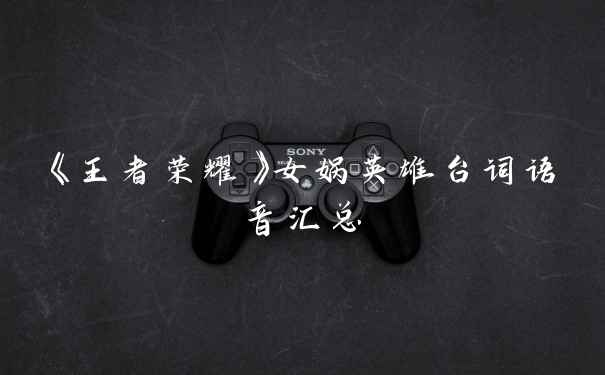 《王者荣耀》女娲英雄台词语音汇总