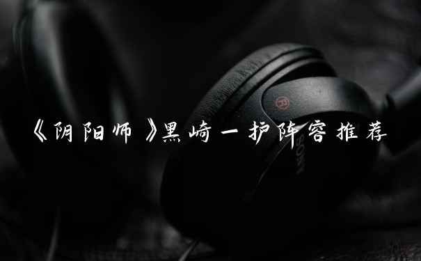 《阴阳师》黑崎一护阵容推荐
