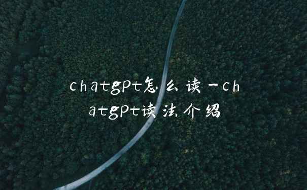 chatgpt怎么读-chatgpt读法介绍